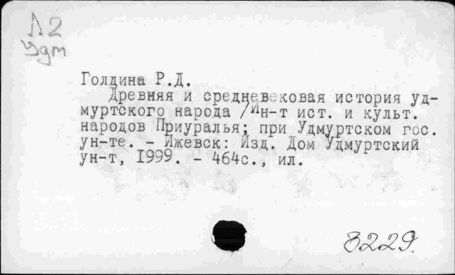 ﻿Голдина Р.Д.
Древняя и средневековая история уд муртского народа /Ин-т ист. и культ, народов Приуралья: при Удмуртском гос ун-те. -Ижевск: Изд. Дом Удмуртский ун-т, 1999. - 464с., ил.